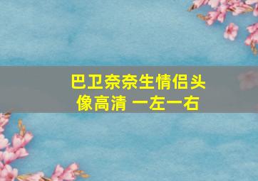 巴卫奈奈生情侣头像高清 一左一右